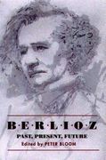 Berlioz : Past, Present, Future / Bicentenary Essays edited by Peter Bloom.