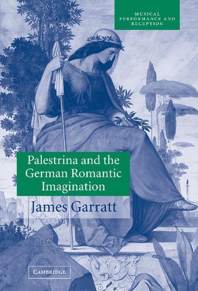 Palestrina and The German Romantic Imagination : Interpreting Historicism In 19th Century Music.