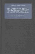 Sir Arthur Somervell On Music Education : His Writings, Speeches and Letters / edited by Gordon Cox.