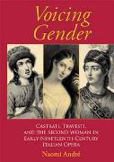 Voicing Gender : Castrati, Travesti, and The Second Woman In Early Nineteenth-Century Italian Opera.