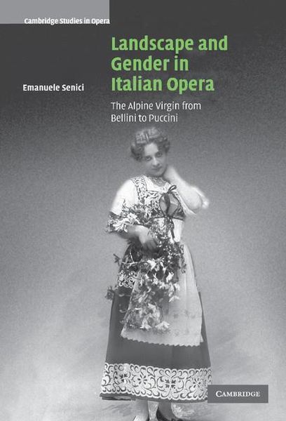 Landscape and Gender In Italian Opera : The Alpine Virgin From Bellini To Puccini.