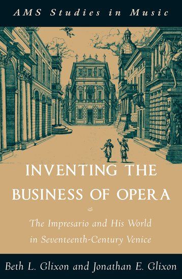 Inventing The Business Of Opera : The Impresario and His World In Seventeenth-Century Venice.