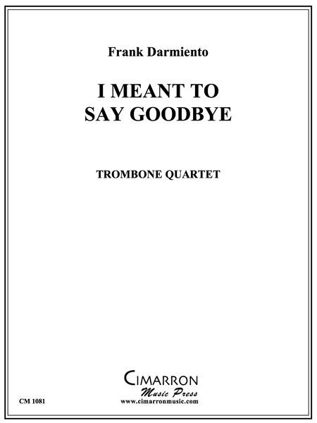 I Meant To Say Goodbye : For Trombone Quartet.