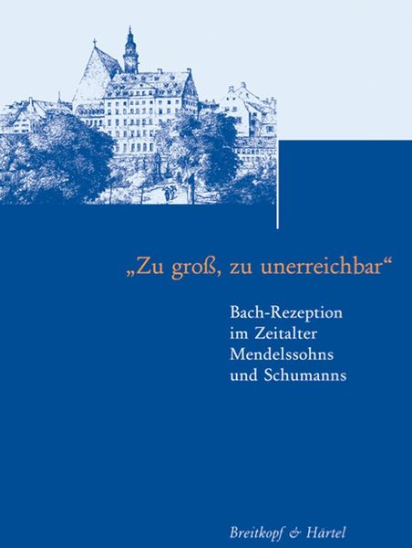 Zu Gross, Zu Unerreichbar : Bach-Rezeption Im Zeitalter Mendelssohns und Schumanns.