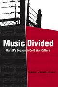Music Divided : Bartok's Legacy In Cold War Culture.
