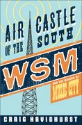 Air Castle Of The South : WSM and The Making Of Music City.