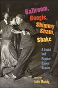 Ballroom, Boogie, Shimmy Sham, Shake : A Social And Popular Dance Reader / Ed. Julie Malnig.