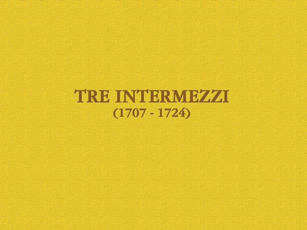 Tre Intermezzi (1707-1724).