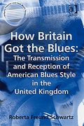How Britain Got The Blues : The Transmission and Reception Of American Blues Style In The U. K.