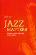 Jazz Matters : Sound, Place, and Time Since Bebop.