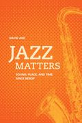 Jazz Matters : Sound, Place, and Time Since Bebop.