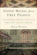 Good Music For A Free People : The Germania Musical Society In 19th Century America.