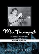 Mr. Trumpet : The Trials, Tribulations, and Triumph Of Bunny Berigan.