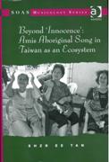 Beyond Innocence : Amis Aboriginal Song In Taiwan As An Ecosystem.