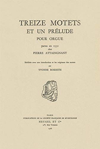Treize Motets Et Un Prelude : Pour Orgue / edited by Yvonne Rokseth.