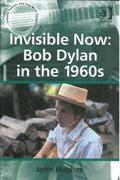 Invisible Now : Bob Dylan In The 1960s.