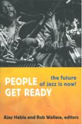 People Get Ready : The Future Of Jazz Is Now! / Ed. Ajay Heble and Rob Wallace.