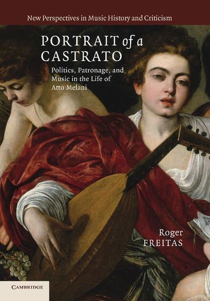Portrait Of A Castrato : Politics, Patronage, and Music In The Life Of Atto Melani.