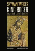 Szymanowski's King Roger : The Opera and Its Origins.