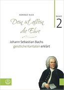 Dein Ist Allein Die Ehre : Johann Sebastian Bachs Geistliche Kantaten Erklärt, Band 2.