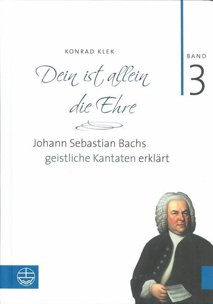 Dein Ist Allein Die Ehre : Johann Sebastian Bachs Geistliche Kantaten Erklärt, Band 3.