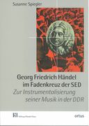 Georg Friedrich Händel Im Fadenkreuz der Sed : Zur Instrumentalisierung Seiner Musik In der Ddr.