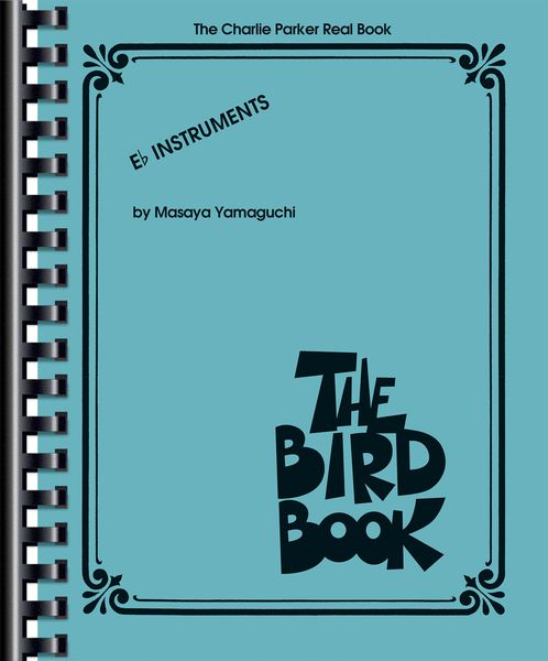Bird Book : The Charlie Parker Real Book - E Flat Instruments / edited by Masaya Yamaguchi.
