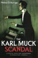 Karl Muck Scandal : Classical Music and Xenophobia In World War I America.