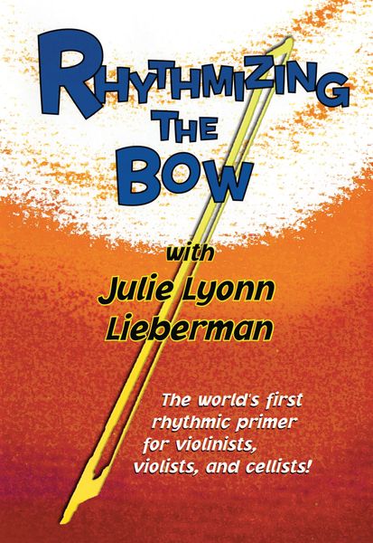 Rhythmizing The Bow : The World's First Rhythmic Primer For Violinists, Violists, and Cellists!
