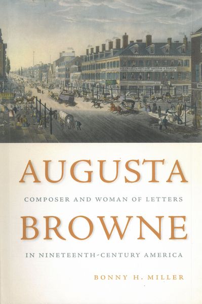 Augusta Browne : Composer and Woman of Letters In Nineteenth-Century America.