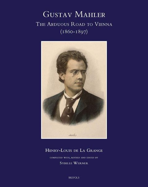 Gustav Mahler : The Arduous Road To Vienna (1860-1897) / edited by Sybille Werner.