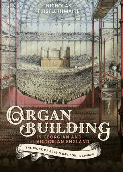 Organ Building In Georgian and Victorian England : The Work of Gray & Davison, 1772-1890.