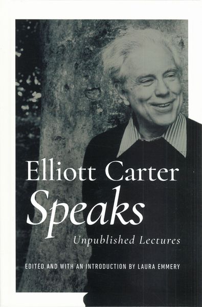 Elliott Carter Speaks : Unpublished Lectures / edited by Laura Emmery.