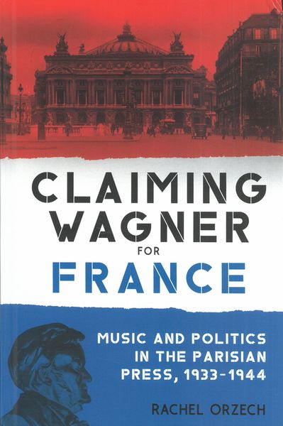 Claiming Wagner For France : Music and Politics In The Parisian Press, 1933-1944.