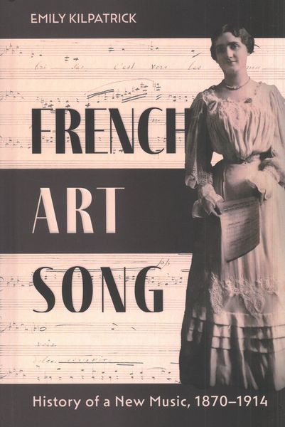 French Art Song : History of A New Music, 1870-1914.