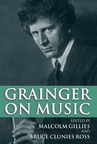 Grainger On Music / edited by by Malclom Gillies and Bruce Clunies Ross.