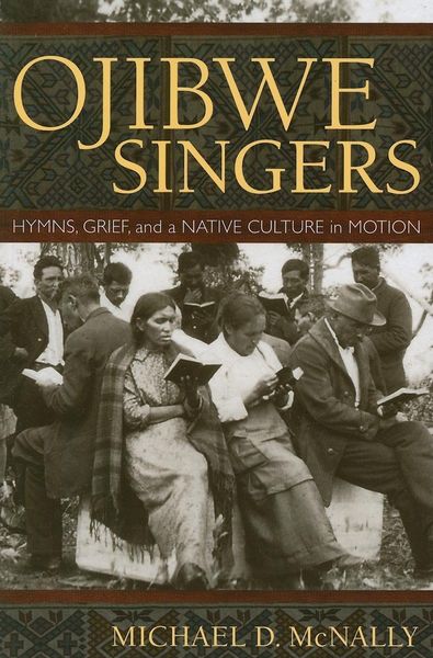 Ojibwe Singers : Hymns, Grief, and A Native Culture In Motion.