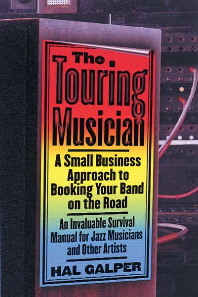 Touring Musician : A Small Business Approach To Booking Your Band On The Road.