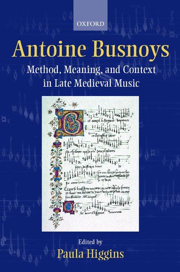 Antoine Busnoys : Method, Meaning, and Context In Late Medieval Music / ed. by Paula Higgins.