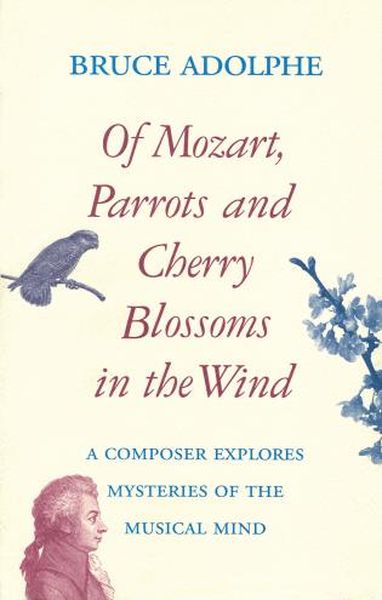 Of Mozart, Parrots, and Cherry Blossoms In The Wind : Composer Explores Mysteries Of Musical Mind.