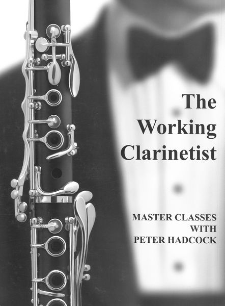 The Working Clarinetist : Master Classes With Peter Hadcock / edited by Bruce Ronkin.