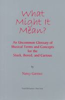 What Might It Mean : An Uncommon Glossary Of Musical Terms and Concepts For The Student,…