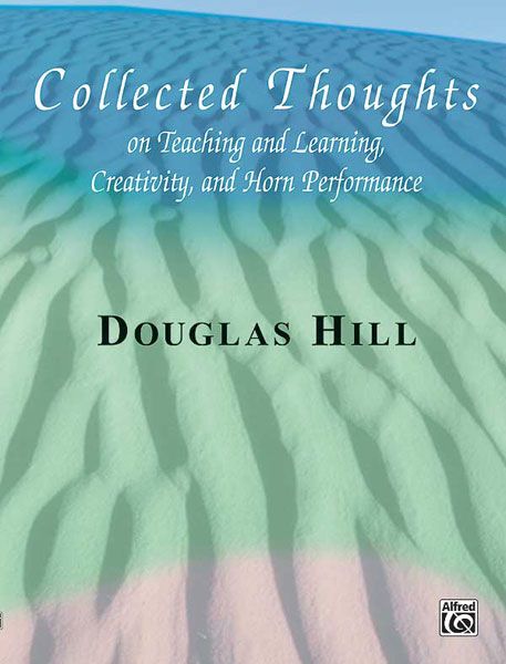 Collected Thoughts On Teaching and Learning, Creativity and Horn Performance.