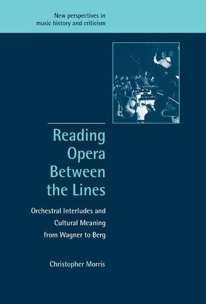 Reading Opera Between The Lines : Orchestral Interludes and Cultural Meaning From Wagner To Berg.