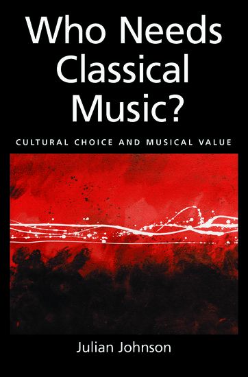 Who Needs Classical Music? : Cultural Choice and Musical Value.