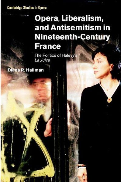 Opera, Liberalism and Antisemitism In Nineteenth-Century France : The Politics Of Halevy's la Juive.