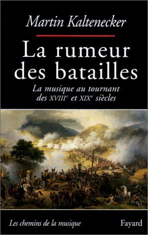 Rumeur Des Batailles : la Musique Au Tournant Des XVIIIe Et XIXe Siecles.