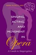 Singing, Acting and Movement In Opera : A Guide To Singer-Getics.