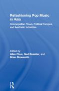 Refashioning Pop Music In Asia : Cosmopolitan Flows, Political Tempos and Aesthetic Industries.