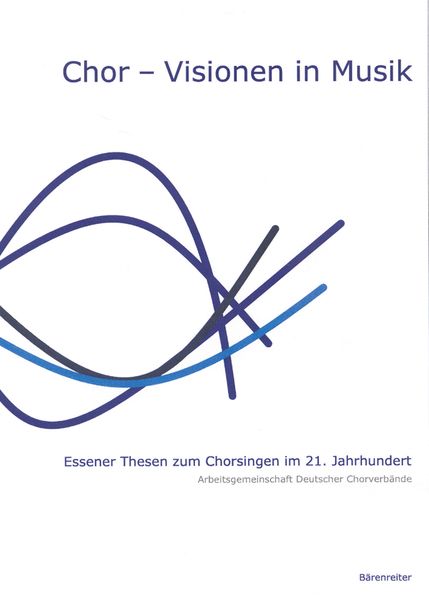 Chor - Visionen In Musik : Essener Thesen Zum Chorsingen Im 21. Jahrhundert.